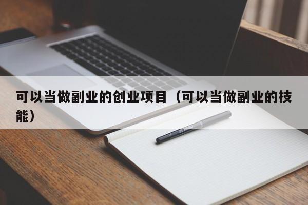 可以当做副业的创业项目（可以当做副业的技能）-图1